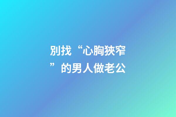 別找“心胸狹窄”的男人做老公