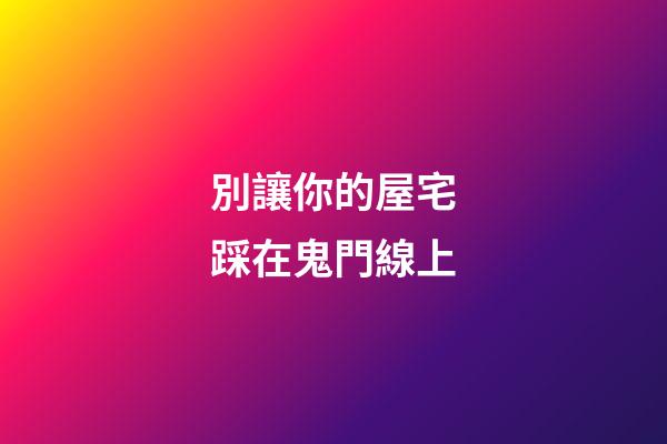 別讓你的屋宅踩在鬼門線上