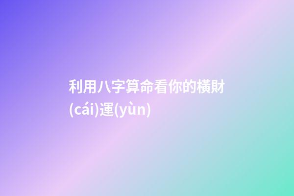 利用八字算命看你的橫財(cái)運(yùn)