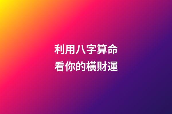 利用八字算命看你的橫財運