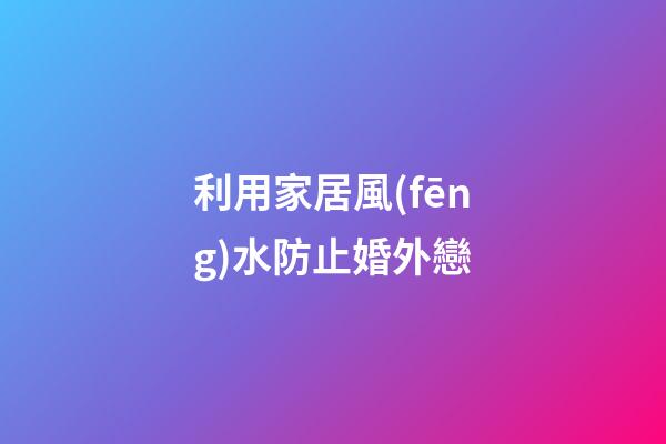 利用家居風(fēng)水防止婚外戀