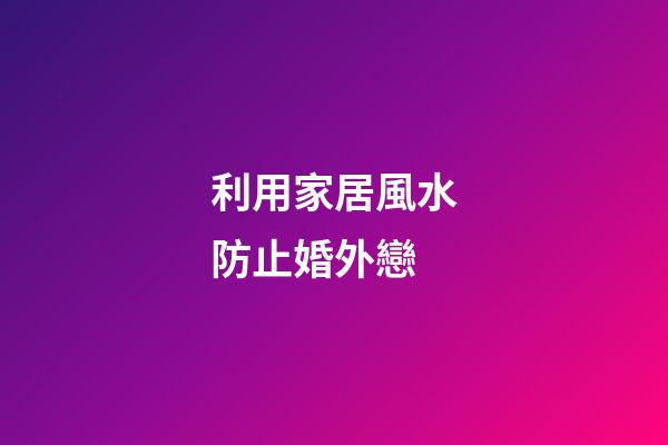利用家居風水防止婚外戀