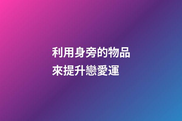 利用身旁的物品來提升戀愛運
