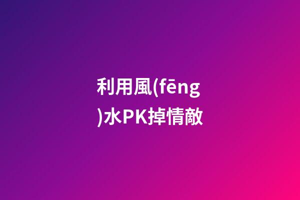 利用風(fēng)水PK掉情敵