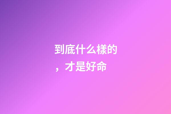 到底什么樣的，才是好命