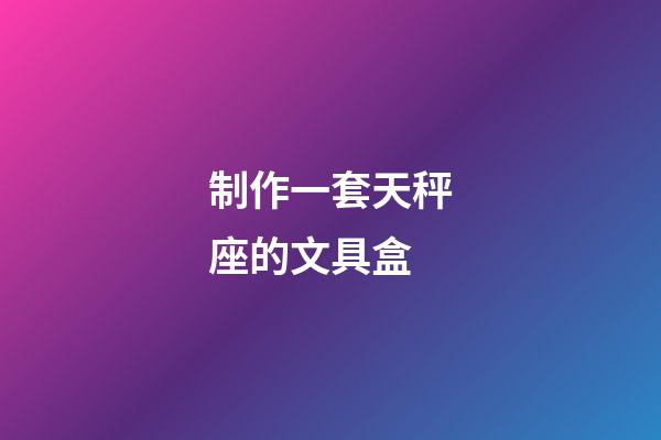 制作一套天秤座的文具盒-第1張-星座運勢-玄機派