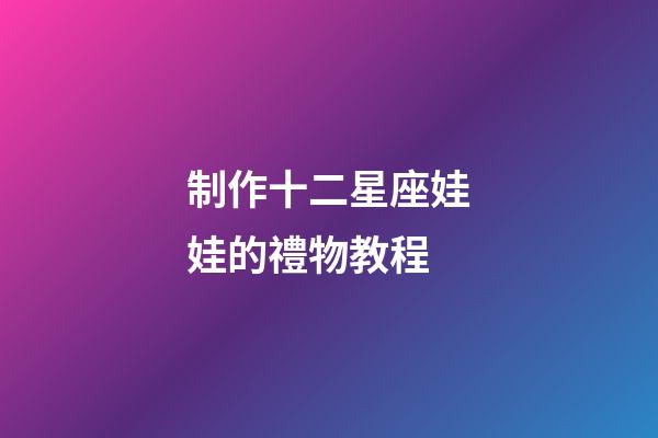 制作十二星座娃娃的禮物教程-第1張-星座運勢-玄機派