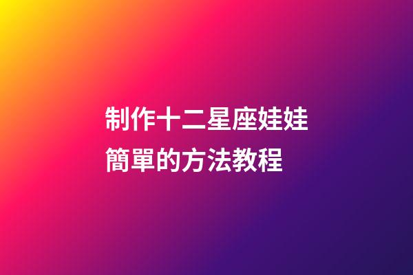 制作十二星座娃娃簡單的方法教程-第1張-星座運勢-玄機派