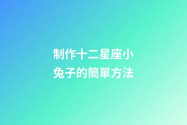 制作十二星座小兔子的簡單方法-第1張-星座運勢-玄機派