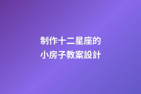 制作十二星座的小房子教案設計-第1張-星座運勢-玄機派