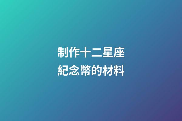 制作十二星座紀念幣的材料-第1張-星座運勢-玄機派