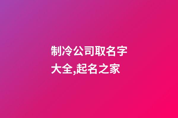 制冷公司取名字大全,起名之家-第1張-公司起名-玄機派