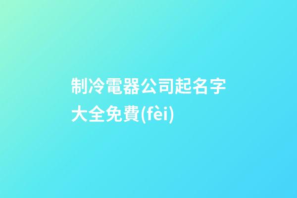 制冷電器公司起名字大全免費(fèi)-第1張-公司起名-玄機(jī)派
