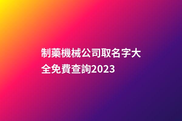 制藥機械公司取名字大全免費查詢2023-第1張-公司起名-玄機派