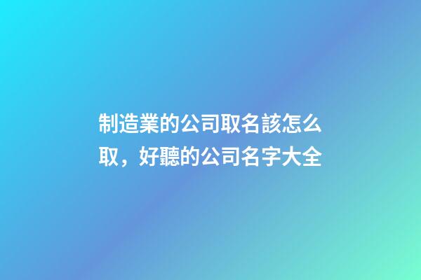 制造業的公司取名該怎么取，好聽的公司名字大全-第1張-公司起名-玄機派