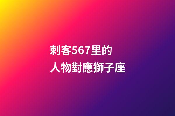 刺客567里的人物對應獅子座-第1張-星座運勢-玄機派