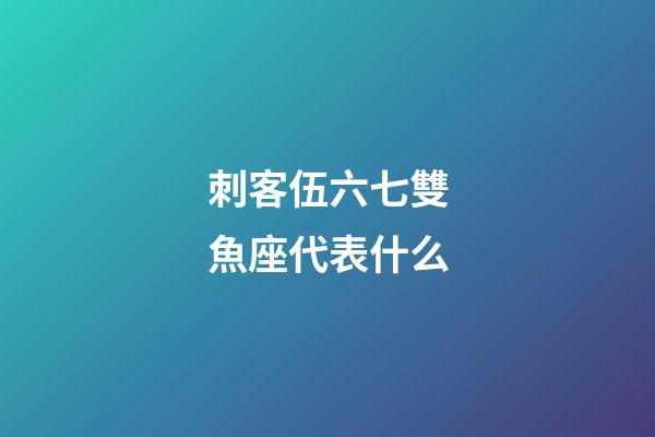 刺客伍六七雙魚座代表什么-第1張-星座運(yùn)勢(shì)-玄機(jī)派