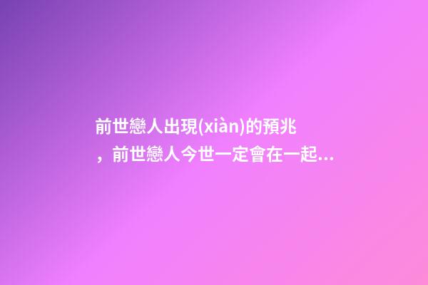 前世戀人出現(xiàn)的預兆，前世戀人今世一定會在一起嗎