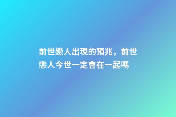 前世戀人出現的預兆，前世戀人今世一定會在一起嗎
