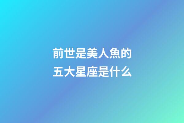 前世是美人魚的五大星座是什么-第1張-星座運勢-玄機派
