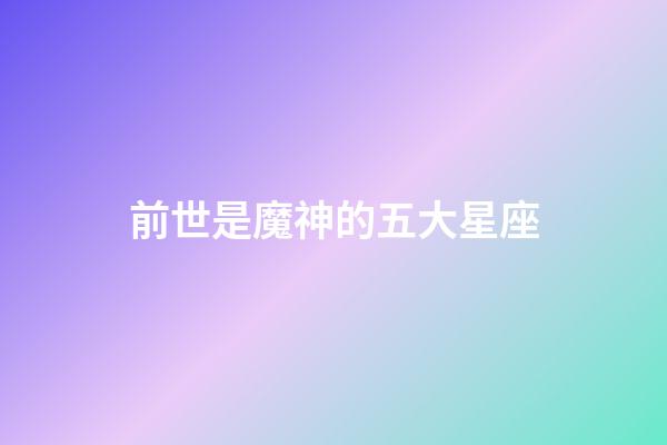 前世是魔神的五大星座