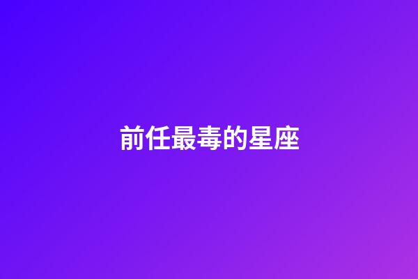 前任最毒的星座-第1張-星座運勢-玄機派