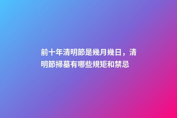 前十年清明節是幾月幾日，清明節掃墓有哪些規矩和禁忌
