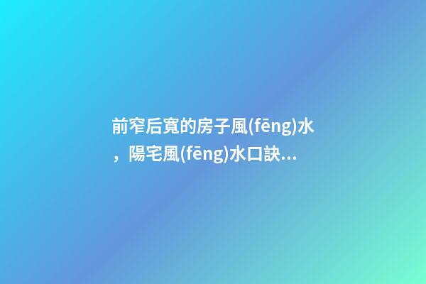 前窄后寬的房子風(fēng)水，陽宅風(fēng)水口訣——房屋結(jié)構(gòu)避忌-第1張-觀點-玄機派