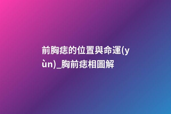 前胸痣的位置與命運(yùn)_胸前痣相圖解