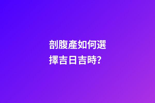 剖腹產如何選擇吉日吉時？