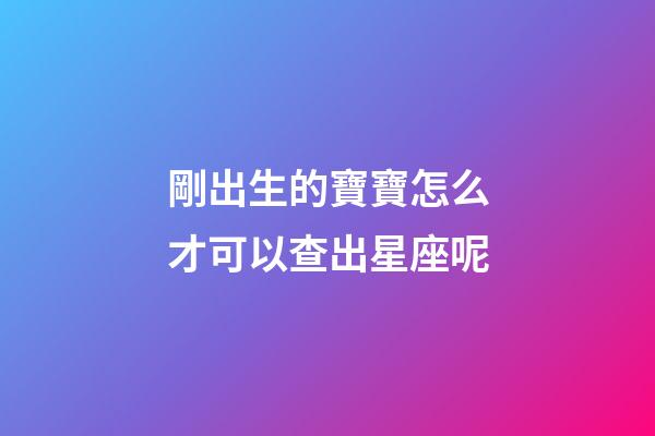 剛出生的寶寶怎么才可以查出星座呢