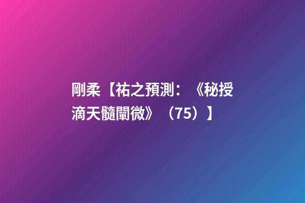 剛柔【祐之預測：《秘授滴天髓闡微》（75）】