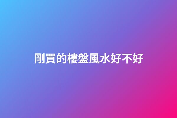 剛買的樓盤風水好不好