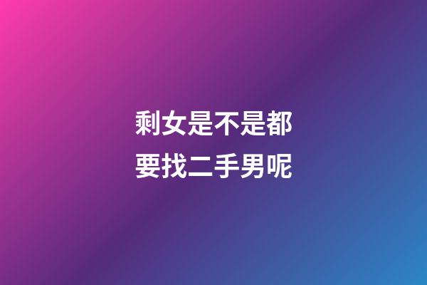 剩女是不是都要找二手男呢