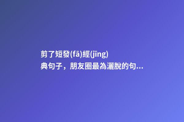 剪了短發(fā)經(jīng)典句子，朋友圈最為灑脫的句子-第1張-觀點(diǎn)-玄機(jī)派