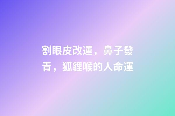 割眼皮改運，鼻子發青，狐貍喉的人命運