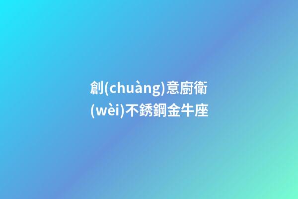 創(chuàng)意廚衛(wèi)不銹鋼金牛座-第1張-星座運勢-玄機派