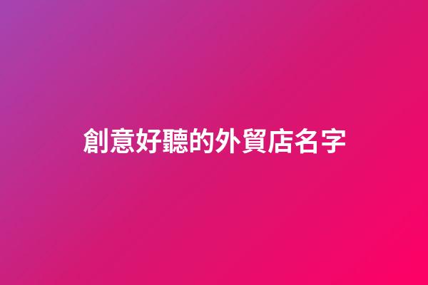 創意好聽的外貿店名字