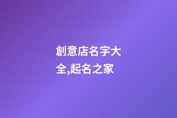 創意店名字大全,起名之家-第1張-店鋪起名-玄機派
