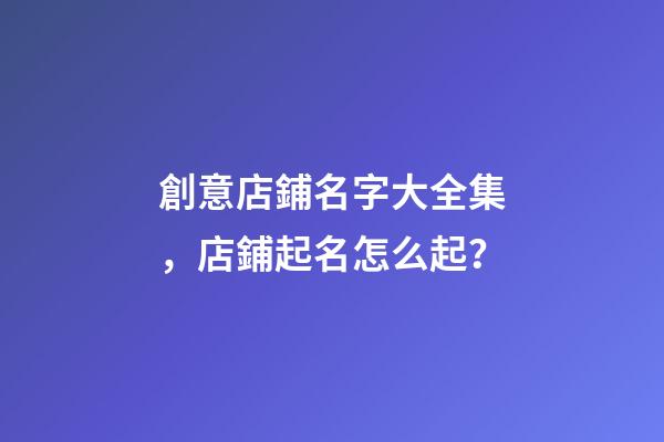 創意店鋪名字大全集，店鋪起名怎么起？-第1張-店鋪起名-玄機派