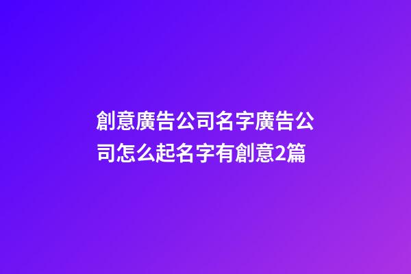 創意廣告公司名字廣告公司怎么起名字有創意2篇-第1張-公司起名-玄機派