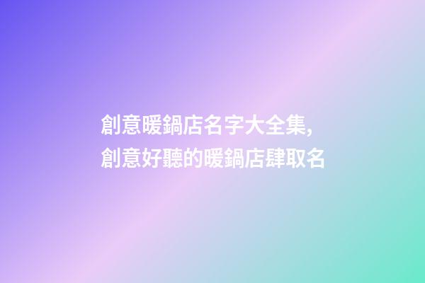 創意暖鍋店名字大全集,創意好聽的暖鍋店肆取名-第1張-店鋪起名-玄機派