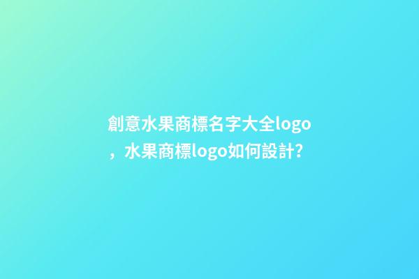 創意水果商標名字大全logo，水果商標logo如何設計？-第1張-商標起名-玄機派