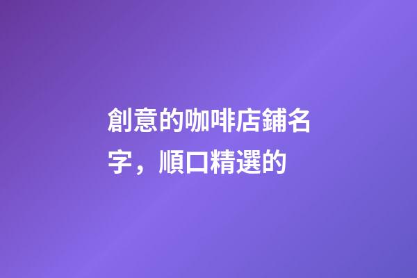 創意的咖啡店鋪名字，順口精選的-第1張-店鋪起名-玄機派