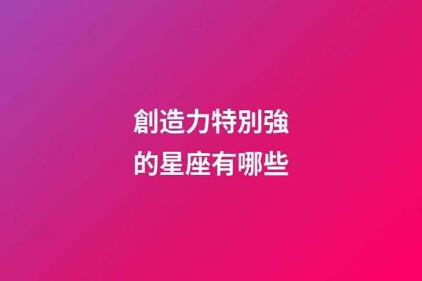 創造力特別強的星座有哪些-第1張-星座運勢-玄機派