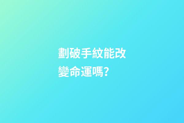 劃破手紋能改變命運嗎？