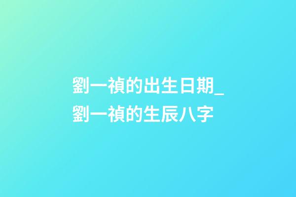 劉一禎的出生日期_劉一禎的生辰八字