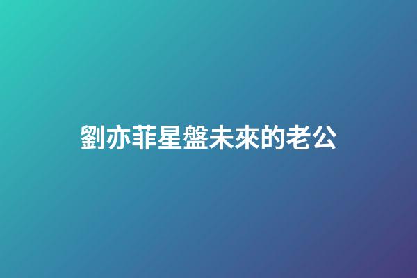 劉亦菲星盤未來的老公-第1張-星座運勢-玄機派