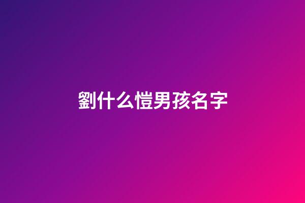 劉什么愷男孩名字(劉凱名字的含義)-第1張-男孩起名-玄機(jī)派