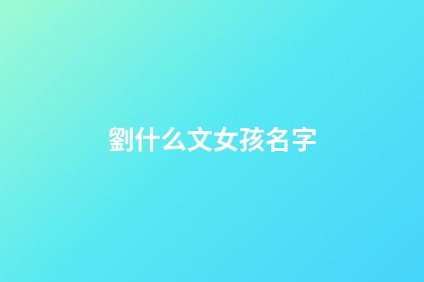 劉什么文女孩名字(劉文起名女孩)-第1張-女孩起名-玄機派